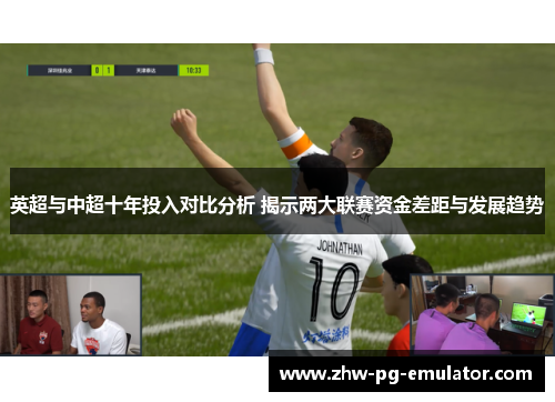 英超与中超十年投入对比分析 揭示两大联赛资金差距与发展趋势