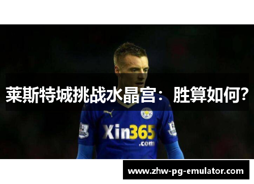 莱斯特城挑战水晶宫：胜算如何？