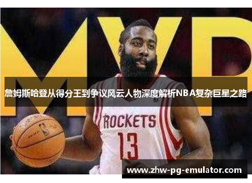 詹姆斯哈登从得分王到争议风云人物深度解析NBA复杂巨星之路