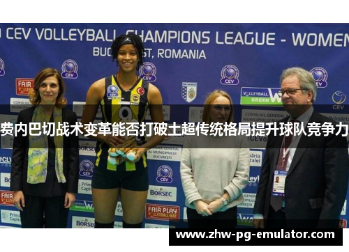 费内巴切战术变革能否打破土超传统格局提升球队竞争力