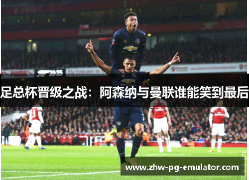 足总杯晋级之战：阿森纳与曼联谁能笑到最后