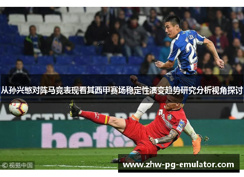 从孙兴慜对阵马竞表现看其西甲赛场稳定性演变趋势研究分析视角探讨