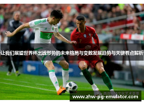 让我们展望世界杯出线形势的未来格局与变数发展趋势与关键看点解析