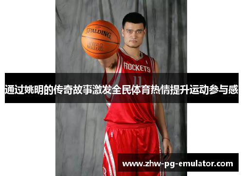 通过姚明的传奇故事激发全民体育热情提升运动参与感