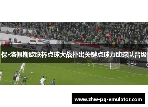 保·洛佩斯欧联杯点球大战扑出关键点球力助球队晋级