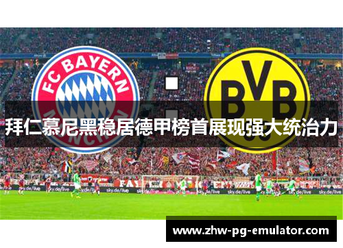 拜仁慕尼黑稳居德甲榜首展现强大统治力