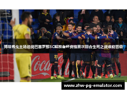 博塔弗戈主场迎战巴塞罗那SC解放者杯资格赛次回合生死之战谁能晋级