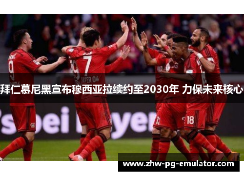 拜仁慕尼黑宣布穆西亚拉续约至2030年 力保未来核心