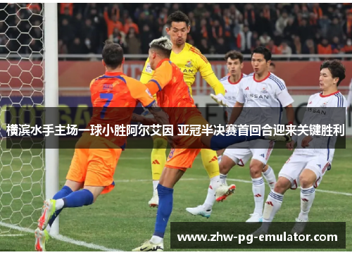 横滨水手主场一球小胜阿尔艾因 亚冠半决赛首回合迎来关键胜利
