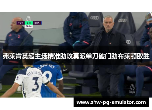 弗莱肯英超主场精准助攻莫派单刀破门助布莱顿取胜